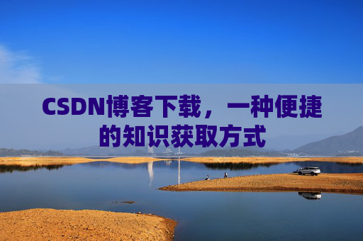 CSDN博客下载，一种便捷的知识获取方式